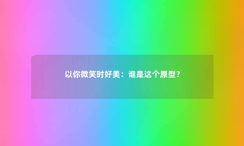 以你微笑时好美：谁是这个原型？