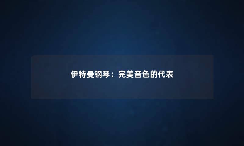 伊特曼钢琴：完美音色的代表