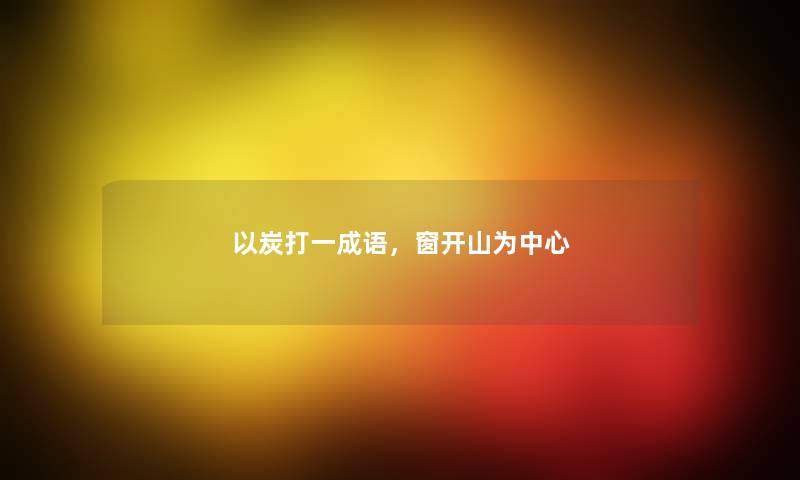 以炭打一成语，窗开山为中心