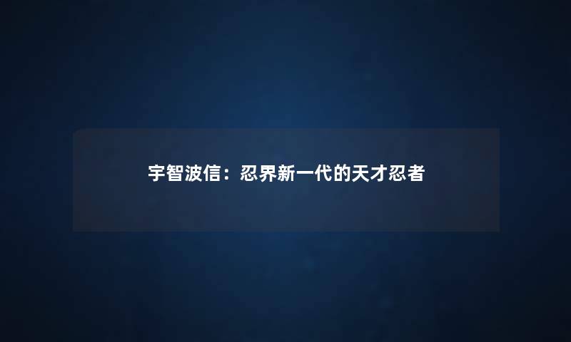 宇智波信：忍界新一代的天才忍者