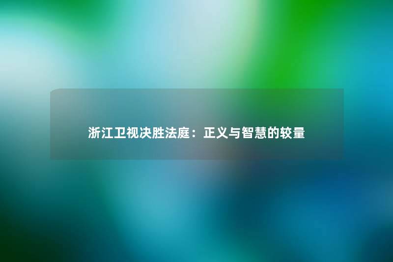 浙江卫视决胜法庭：正义与智慧的较量