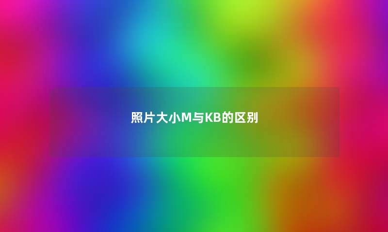 照片大小M与KB的区别 照片大小M与KB的区别