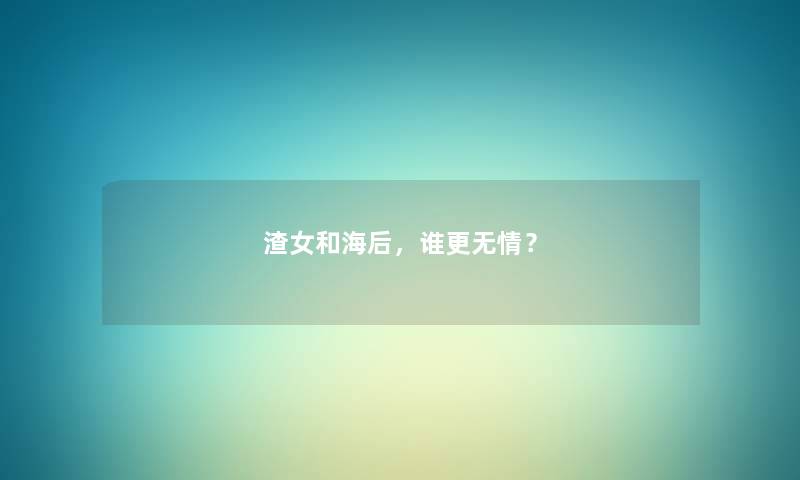 渣女和海后，谁更无情？