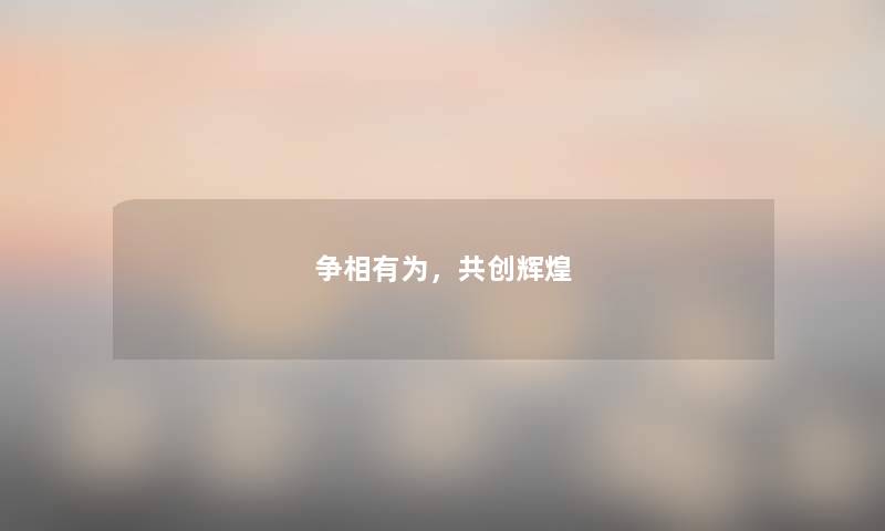 争相有为，共创辉煌