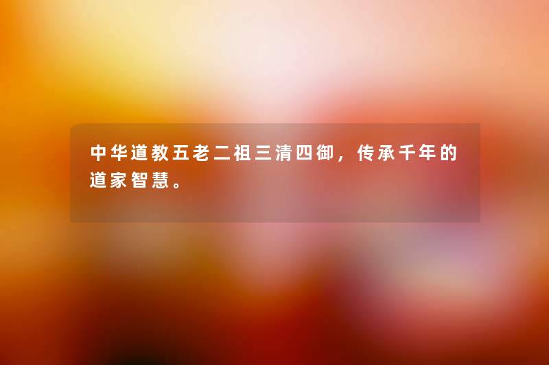 中华道教五老二祖三清四御，传承千年的道家智慧。