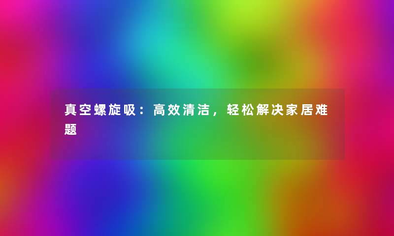 真空螺旋吸:高效清洁,轻松解决家居难题 真空螺旋吸:高效清洁,轻松解决家居难题