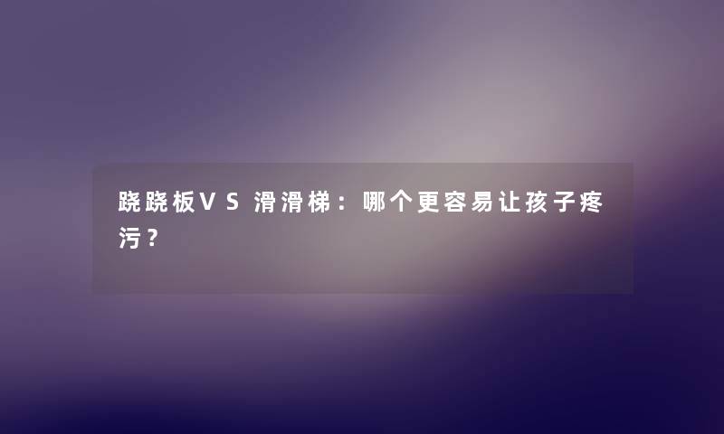 跷跷板VS滑滑梯：哪个更容易让孩子疼污？