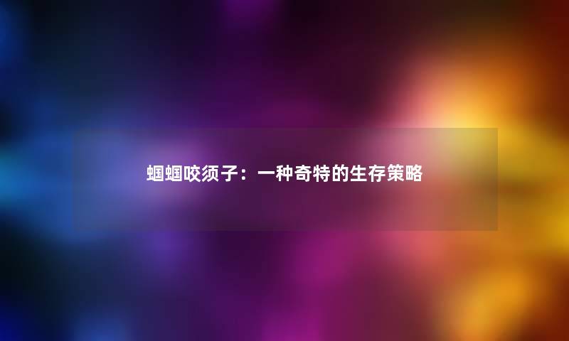 蝈蝈咬须子：一种奇特的生存策略