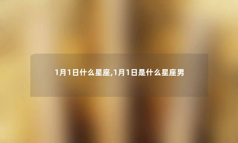1月1日什么星座,1月1日是什么星座男