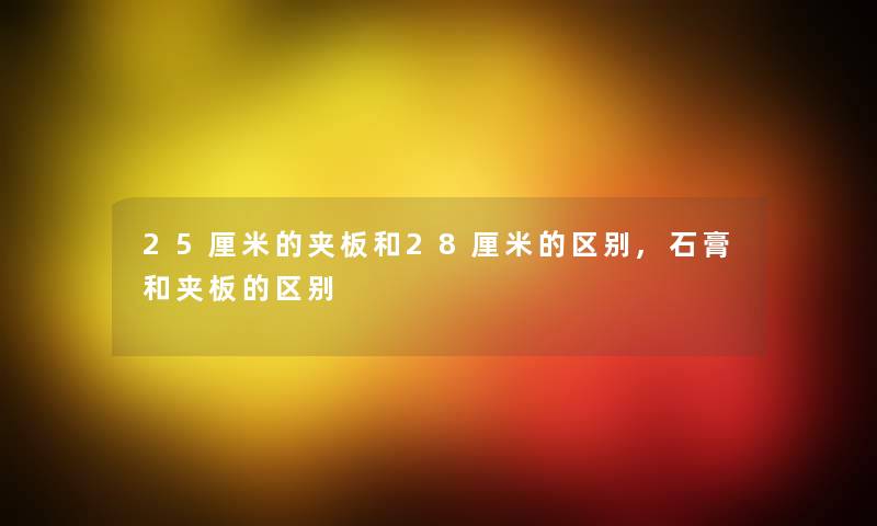 25厘米的夹板和28厘米的区别,石膏和夹板的区别 25厘米的夹板和28厘米的区别,石膏和夹板的区别
