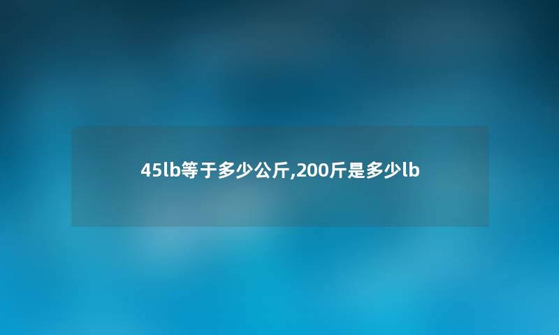 45lb等于多少公斤,200斤是多少lb 45lb等于多少公斤,200斤是多少lb