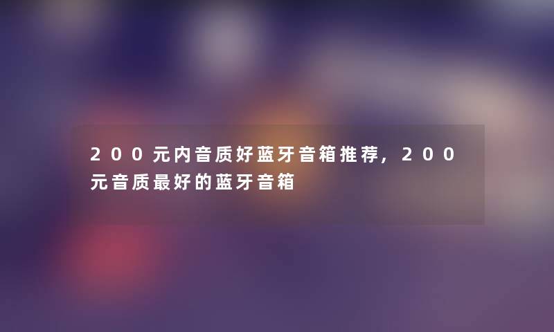 200元内音质好蓝牙音箱推荐,200元音质好的蓝牙音箱 200元内音质好蓝牙音箱推荐,200元音质好的蓝牙音箱