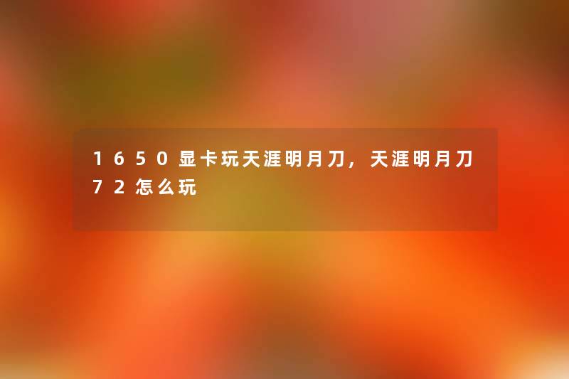 1650显卡玩天涯明月刀,天涯明月刀72怎么玩 1650显卡玩天涯明月刀,天涯明月刀72怎么玩