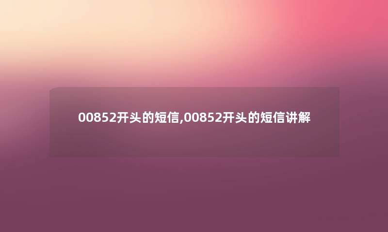 00852开头的短信,00852开头的短信讲解 00852开头的短信,00852开头的短信讲解