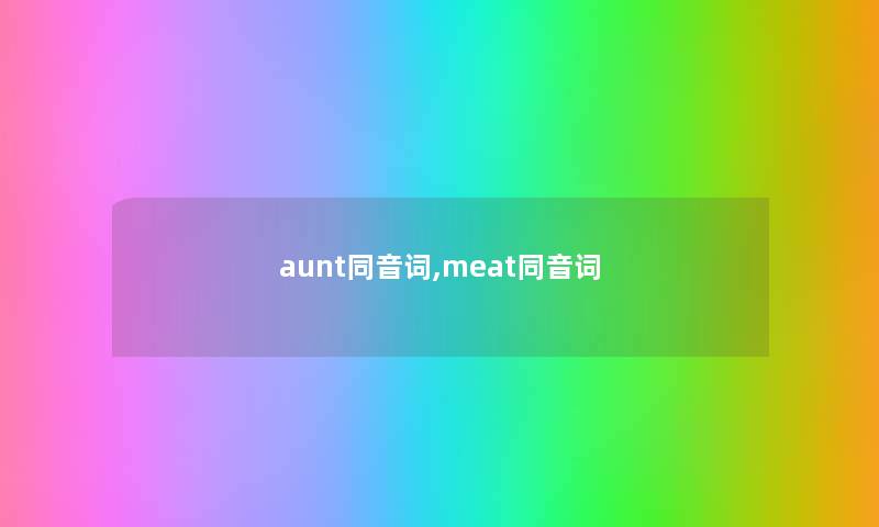 aunt同音词,meat同音词 aunt同音词,meat同音词