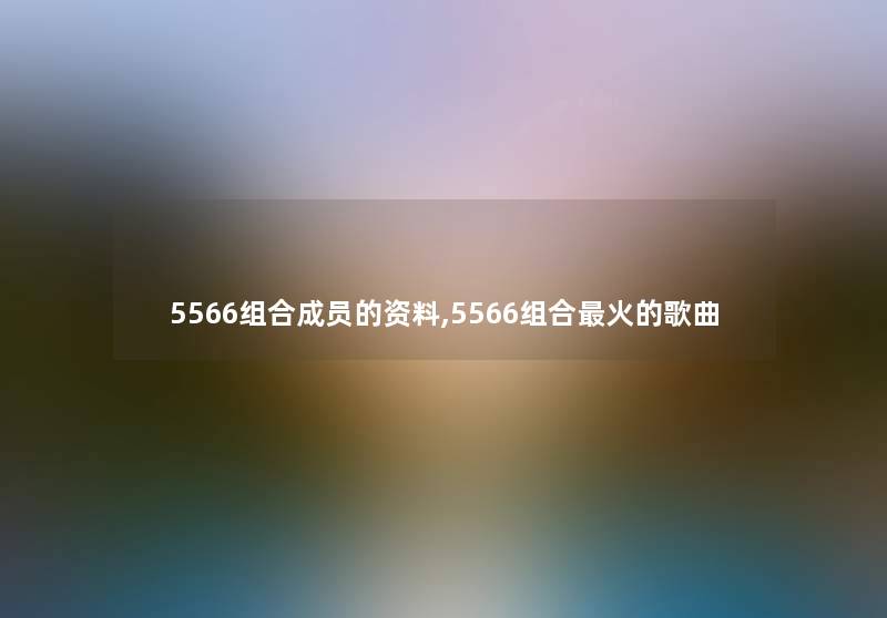 5566组合成员的资料,5566组合火的歌曲 5566组合成员的资料,5566组合火的歌曲