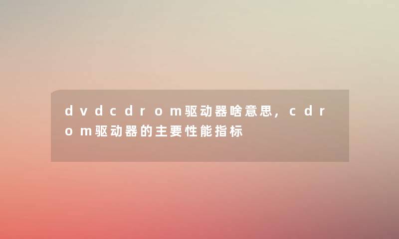 dvdcdrom驱动器啥意思,cdrom驱动器的主要性能指标