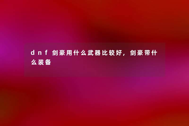 dnf剑豪用什么武器比较好,剑豪带什么装备