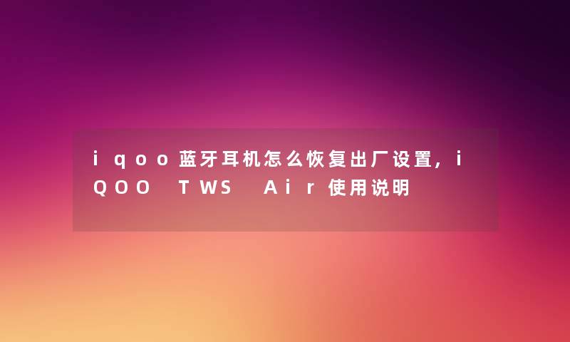 iqoo蓝牙耳机怎么恢复出厂设置,iQOO TWS Air使用说明
