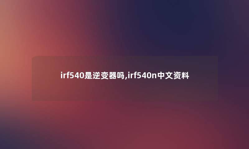 irf540是逆变器吗,irf540n中文资料 irf540是逆变器吗,irf540n中文资料