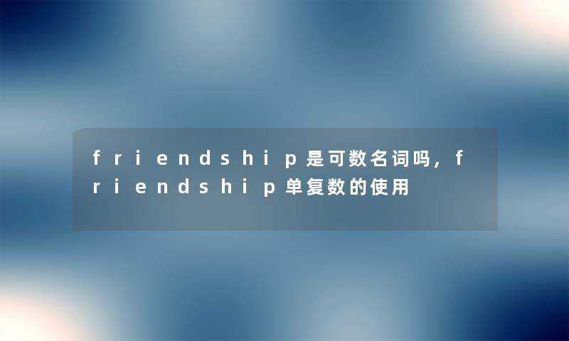 friendship是可数名词吗,friendship单复数的使用