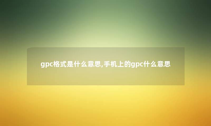 gpc格式是什么意思,手机上的gpc什么意思