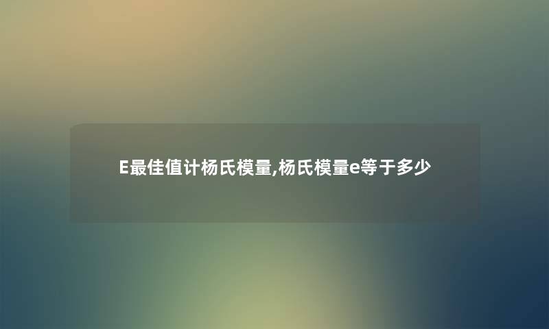 E理想值计杨氏模量,杨氏模量e等于多少 E理想值计杨氏模量,杨氏模量e等于多少