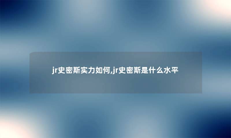 jr史密斯实力如何,jr史密斯是什么水平 jr史密斯实力如何,jr史密斯是什么水平
