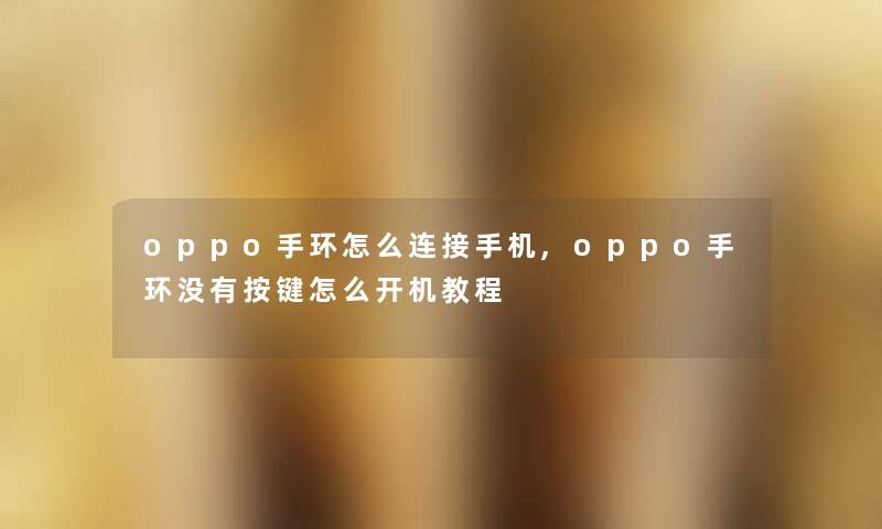 oppo手环怎么连接手机,oppo手环没有按键怎么开机教程 oppo手环怎么连接手机,oppo手环没有按键怎么开机教程