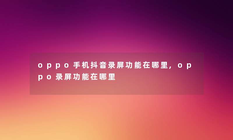 oppo手机抖音录屏功能在哪里,oppo录屏功能在哪里