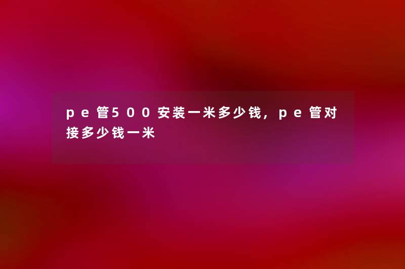 pe管500安装一米多少钱,pe管对接多少钱一米