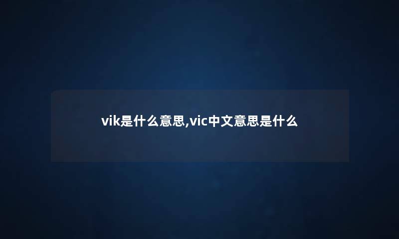 vik是什么意思,vic中文意思是什么