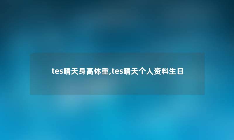 tes晴天身高体重,tes晴天个人资料生日 tes晴天身高体重,tes晴天个人资料生日