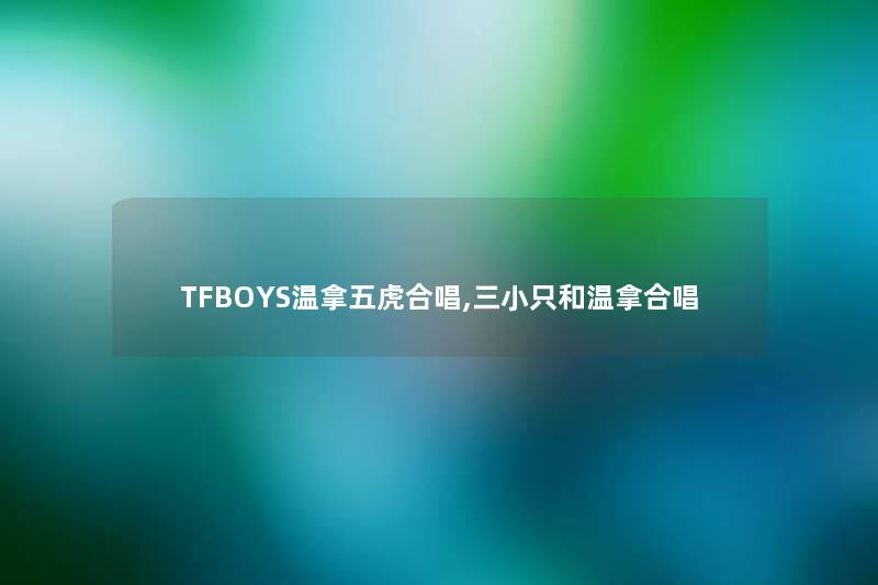TFBOYS温拿五虎合唱,三小只和温拿合唱 TFBOYS温拿五虎合唱,三小只和温拿合唱