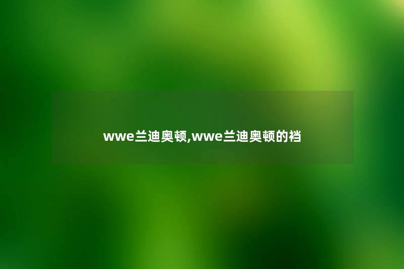 wwe兰迪奥顿,wwe兰迪奥顿的裆 wwe兰迪奥顿,wwe兰迪奥顿的裆