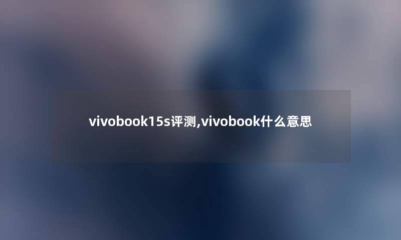 vivobook15s评测,vivobook什么意思 vivobook15s评测,vivobook什么意思