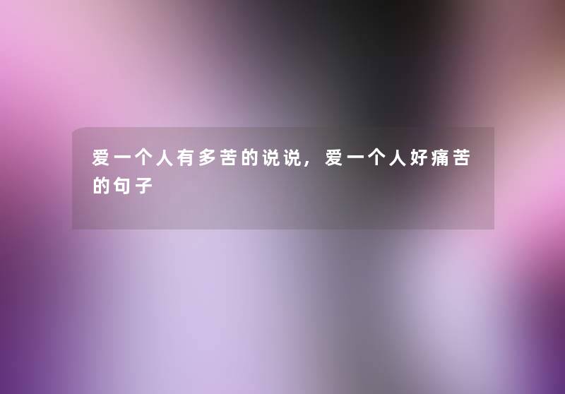 爱一个人有多苦的说说,爱一个人好痛苦的句子 爱一个人有多苦的说说,爱一个人好痛苦的句子