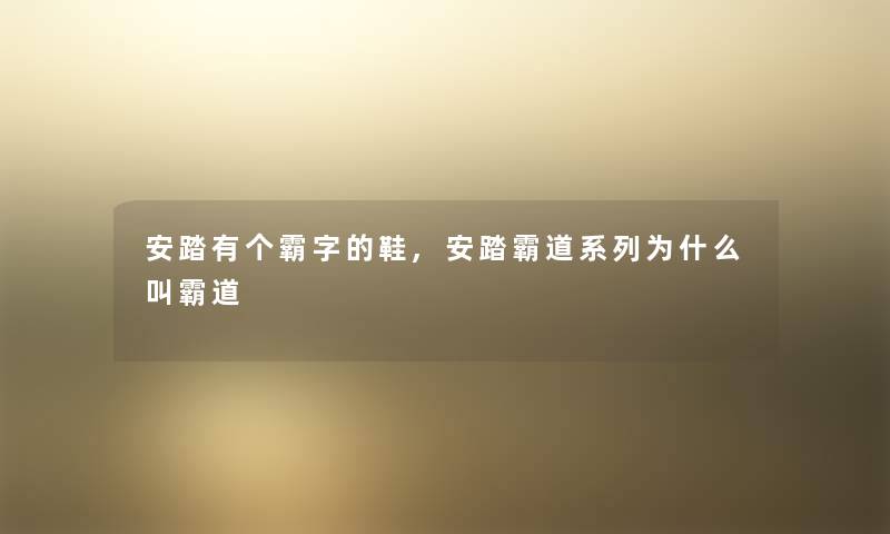 安踏有个霸字的鞋,安踏霸道系列为什么叫霸道 安踏有个霸字的鞋,安踏霸道系列为什么叫霸道