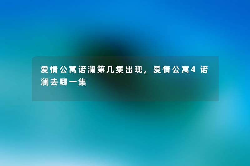 爱情公寓诺澜第几集出现,爱情公寓4诺澜去哪一集 爱情公寓诺澜第几集出现,爱情公寓4诺澜去哪一集