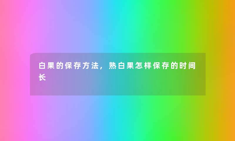 白果的保存方法,熟白果怎样保存的时间长 白果的保存方法,熟白果怎样保存的时间长