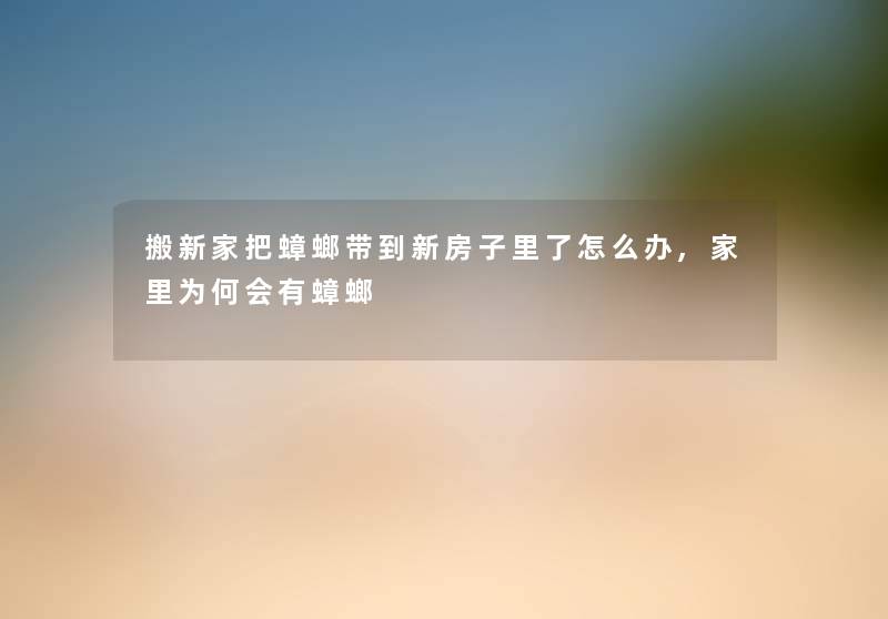 搬新家把蟑螂带到新房子里了怎么办,家里为何会有蟑螂 搬新家把蟑螂带到新房子里了怎么办,家里为何会有蟑螂