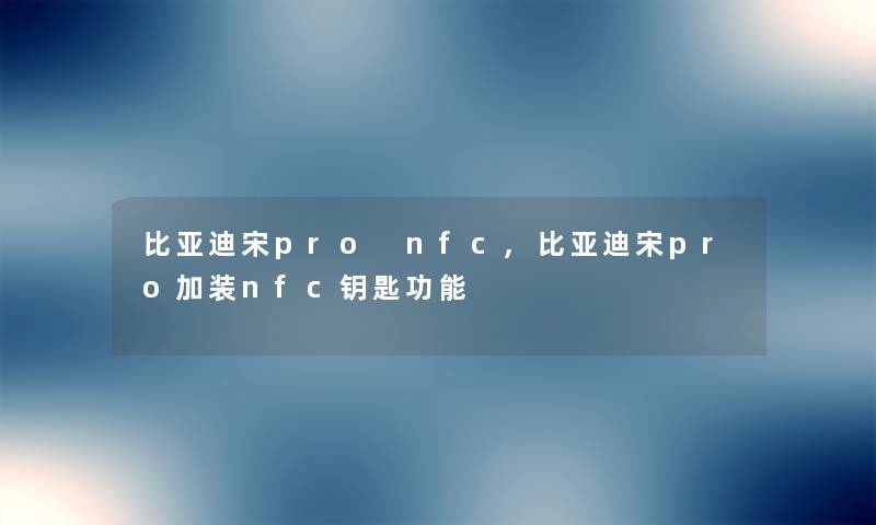 比亚迪宋pro nfc,比亚迪宋pro加装nfc钥匙功能 比亚迪宋pro nfc,比亚迪宋pro加装nfc钥匙功能
