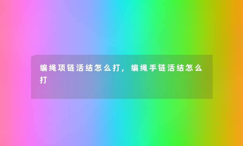 编绳项链活结怎么打,编绳手链活结怎么打