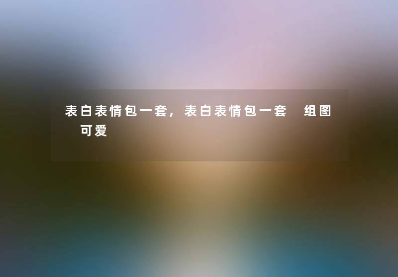 表白表情包一套,表白表情包一套 组图 可爱 表白表情包一套,表白表情包一套 组图 可爱