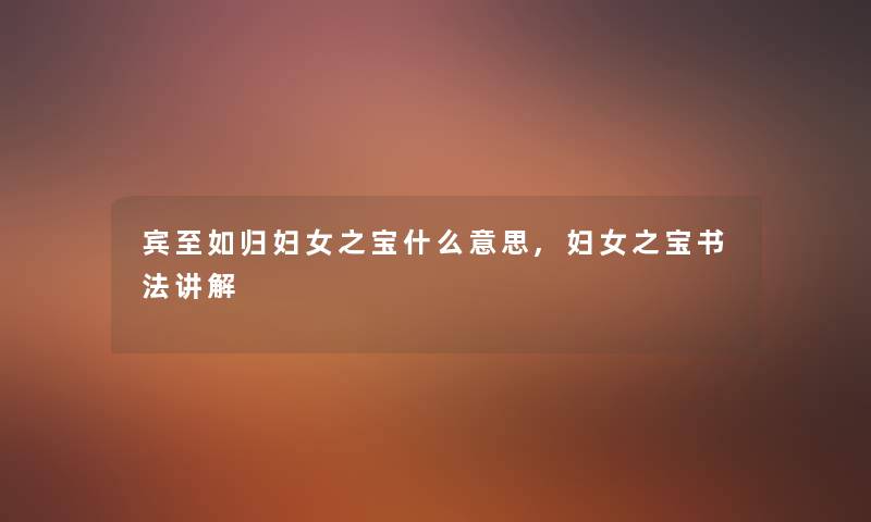 宾至如归妇女之宝什么意思,妇女之宝书法讲解