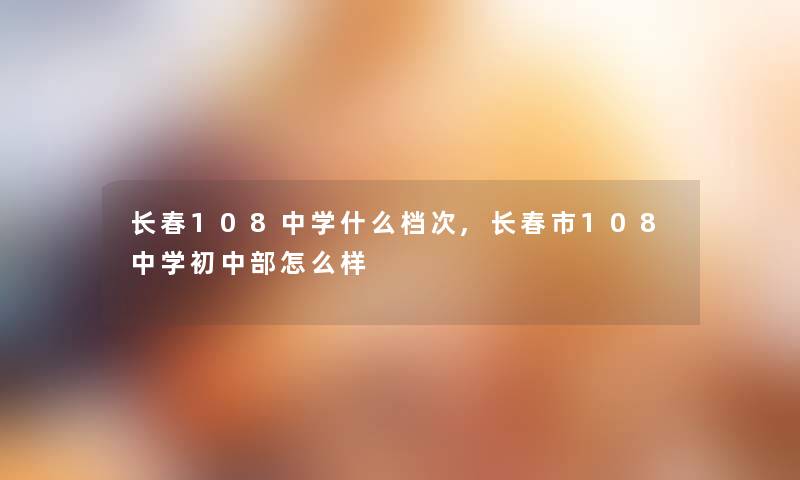 长春108中学什么档次,长春市108中学初中部怎么样