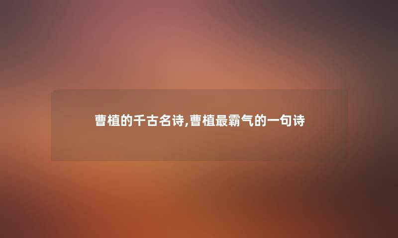 曹植的千古名诗,曹植霸气的一句诗 曹植的千古名诗,曹植霸气的一句诗