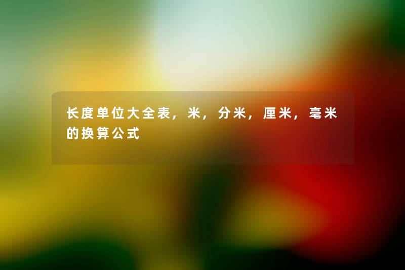 长度单位大全表,米,分米,厘米,毫米的换算公式 长度单位大全表,米,分米,厘米,毫米的换算公式