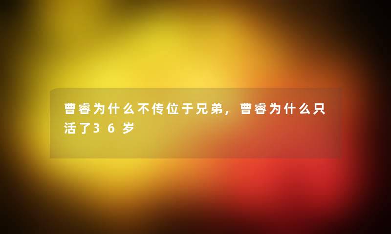 曹睿为什么不传位于兄弟,曹睿为什么只活了36岁 曹睿为什么不传位于兄弟,曹睿为什么只活了36岁