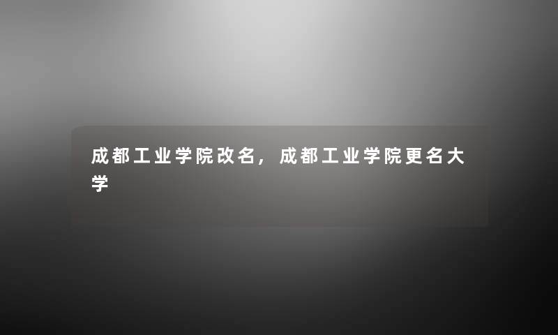 成都工业学院改名,成都工业学院更名大学